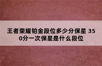 王者荣耀铂金段位多少分保星 350分一次保星是什么段位